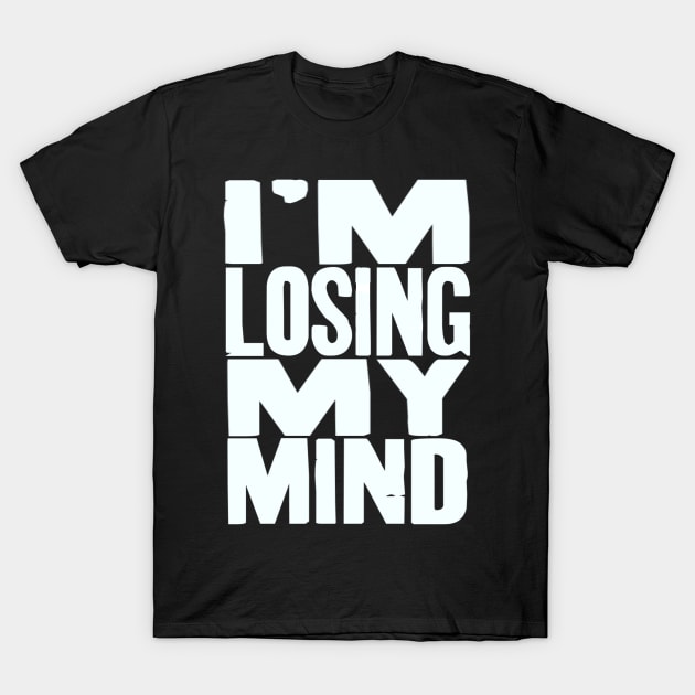 I'm Losing My Mind V2 T-Shirt by LedgeableDesigns